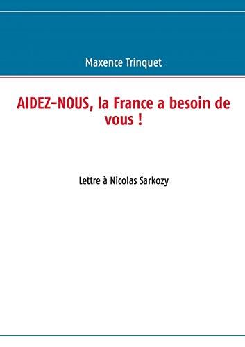 Aidez-nous, la France a besoin de vous !: Lettre à Nicolas Sarkozy