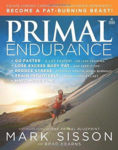 Primal Endurance: Escape Chronic Cardio and Carbohydrate Dependency and Become a Fat Burning Beast!