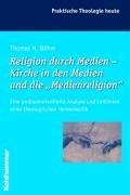 Religion durch Medien - Kirche in den Medien und die &#34;Medienreligion&#34;: Eine problemorientierte Analyse und Leitlinien einer theologischen Hermeneutik