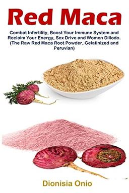 Red Maca: Combat Infertility, Boost Your Immune System and Reclaim Your Energy, Sex Drive and Women Dillodo. (The Raw Red Maca Root Powder, Gelatinized and Peruvian)