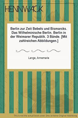 Das wilhelminische Berlin, zwischen Jahrhundertwende u. Novemberrevolution. Berlin zur Zeit Bebels und Bismarcks. Berlin in der Weimarer Republik.