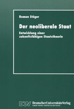 Der neoliberale Staat: Entwicklung Einer Zukunftsfähigen Staatstheorie (German Edition)