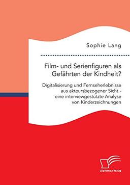 Film- und Serienfiguren als Gefährten der Kindheit? Digitalisierung und Fernseherlebnisse aus akteursbezogener Sicht - eine interviewgestützte Analyse von Kinderzeichnungen