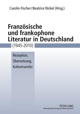 Französische und frankophone Literatur in Deutschland (1945-2010): Rezeption, Übersetzung, Kulturtransfer