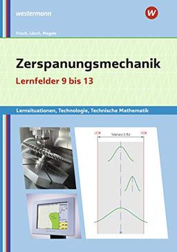 Metalltechnik, Industriemechanik, Zerspanungsmechanik: Zerspanungsmechanik Lernsituationen, Technologie, Technische Mathematik: Lernfelder 9-13: ... Zerspanungsmechanik: Lernsituationen)