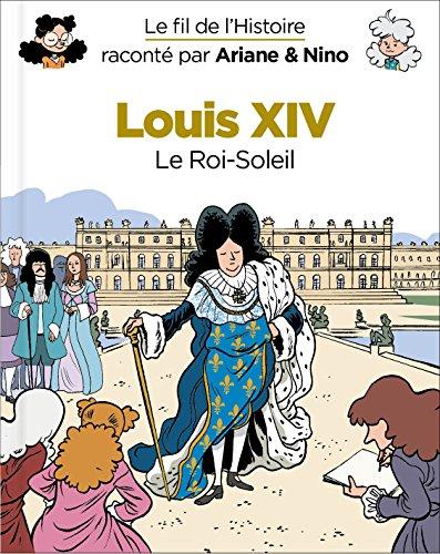 Le fil de l'histoire raconté par Ariane & Nino. Louis XIV : le Roi-Soleil