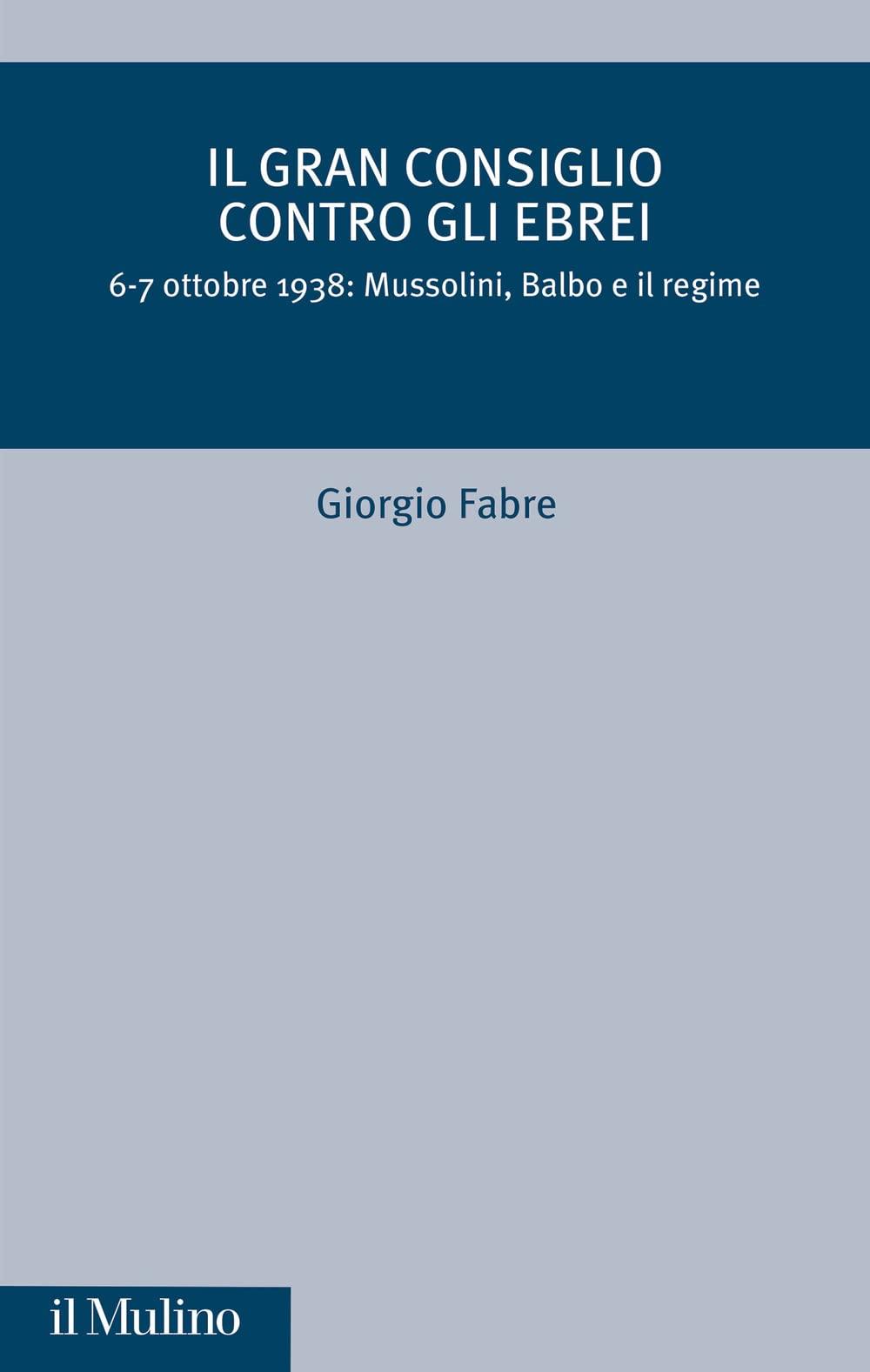 Il Gran Consiglio contro gli ebrei. 6-7 ottobre 1938: Mussolini, Balbo e il Regime (Critica storica)