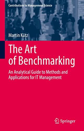 The Art of Benchmarking: An Analytical Guide to Methods and Applications for IT Management (Contributions to Management Science)