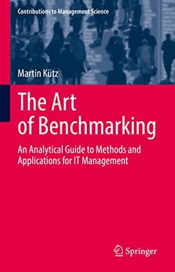 The Art of Benchmarking: An Analytical Guide to Methods and Applications for IT Management (Contributions to Management Science)