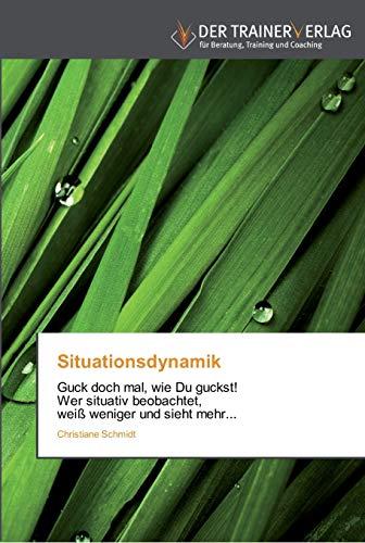 Situationsdynamik: Guck doch mal, wie Du guckst! Wer situativ beobachtet, weiß weniger und sieht mehr...