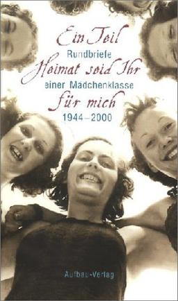 Ein Teil Heimat seid Ihr für mich. Rundbriefe einer Mädchenklasse 1944 - 2000