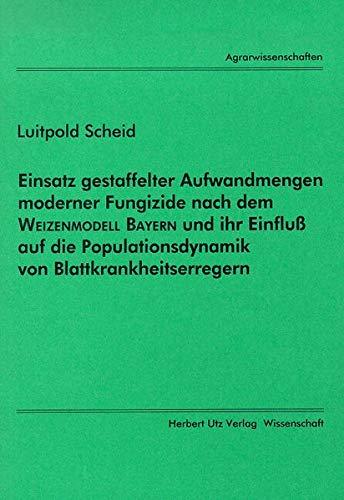 Einsatz gestaffelter Aufwandmengen moderner Fungizide nach dem Weizenmodell Bayern und ihr Einfluß auf die Populationsdynamik von Blattkrankheitserregern (Agrarwissenschaften)