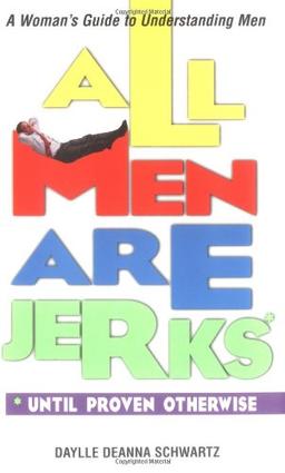 All Men Are Jerks - Until Proven Otherwise: A Woman's Guide to Understanding Men