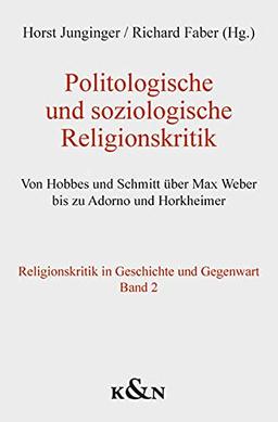 Politologische und soziologische Religionskritik: Von Hobbes und Schmitt über Max Weber bis zu Adorno und Horkheimer. Religionskritik in Geschichte und Gegenwart Band 2