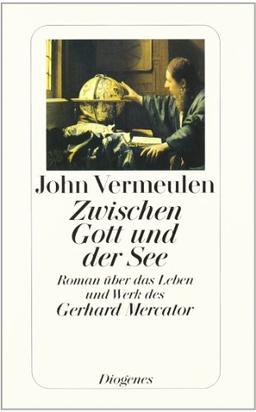 Zwischen Gott und der See: Roman über das Leben und Werk des Gerhard Mercator