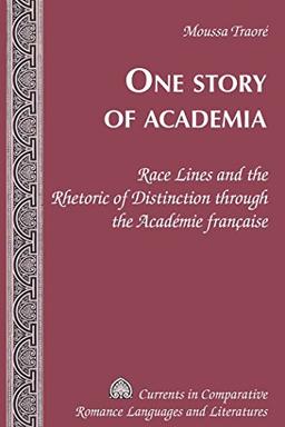 One Story of Academia: Race Lines and the Rhetoric of Distinction through the Académie française (Currents in Comparative Romance Languages and Literatures)