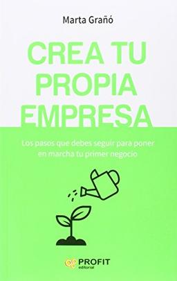 Crea tu propia empresa : los pasos que debes seguir para poner en marcha tu primer negocio