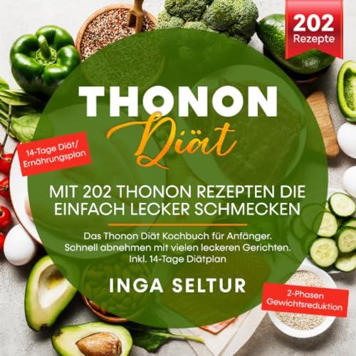 Thonon Diät –Mit 202 Thonon Rezepten die einfach lecker schmecken.: Das Thonon Diät Kochbuch für Anfänger. Schnell abnehmen mit vielen leckeren Gerichten. Inkl. 14-Tage Diätplan