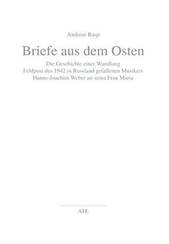 Briefe aus dem Osten: Die Geschichte einer Wandlung. Feldpost des 1942 in Russland gefallenen Musikers Hanns-Joachim Weber an seine Frau Maria (AT Edition)