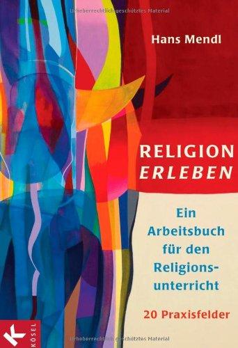 Religion erleben: Ein Arbeitsbuch für den Religionsunterricht: Ein Arbeitsbuch für den Religionsunterricht. 20 Praxisfelder