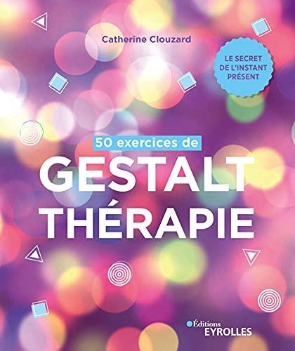 50 exercices de gestalt-thérapie : le secret de l'instant présent