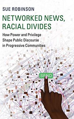 Networked News, Racial Divides: How Power and Privilege Shape Public Discourse in Progressive Communities (Communication, Society and Politics)