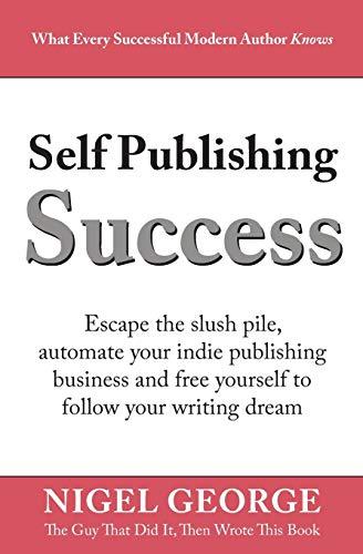 Self Publishing Success: Escape the Slush Pile and Follow Your Writing Dream