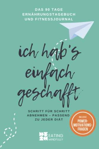 Ich hab's einfach geschafft: Das 90 Tage Ernährungstagebuch und Fitnessjournal: Schritt für Schritt abnehmen - passend zu jeder Diät