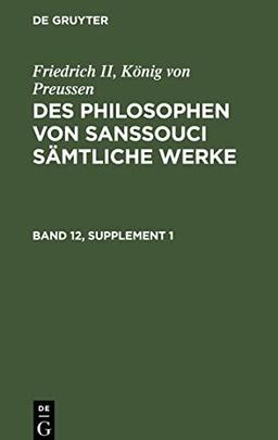 Des Philosophen von Sanssouci sämtliche Werke, Band 12, Supplement 1, Des Philosophen von Sanssouci sämtliche Werke Band 12, Supplement 1