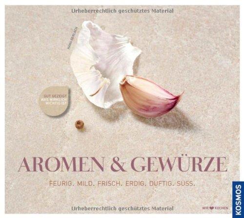 Aromen & Gewürze: Die Gewürze-Kochschule: Feurig. Mild. Frisch. Erdig. Duftig. Süss