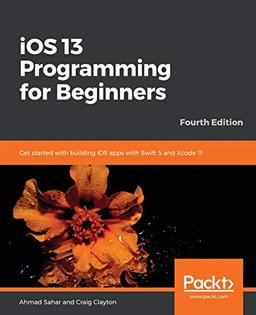 iOS 13 Programming for Beginners: Get started with building iOS apps with Swift 5 and Xcode 11, 4th Edition