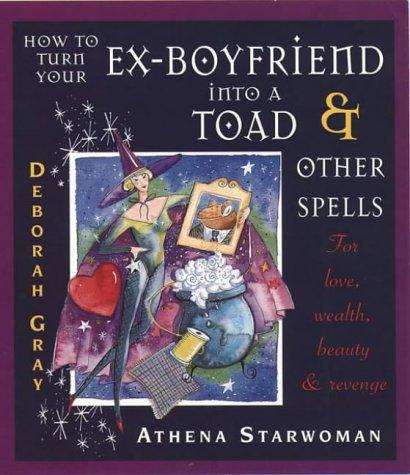 How to Turn Your Ex-boyfriend into a Toad and Other Stories: For Love, Wealth, Beauty and Revenge