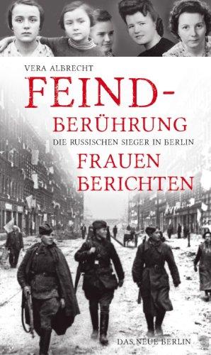 Feindberührung: Die russischen Sieger in Berlin. Frauen berichten