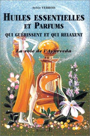 Huiles essentielles et parfums qui guérissent et qui relaxent : la voie de l'Ayurveda