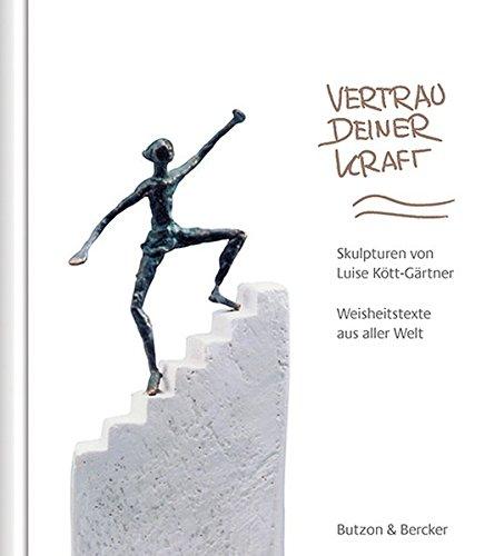 Vertrau deiner Kraft: Skulpturen von Luise Kött-Gärtner. Weisheitstexte aus aller Welt