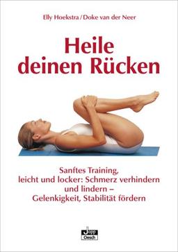 Heile deinen Rücken: Sanftes Training, leicht und locker: Schmerz verhindern und lindern - Gelenkigkeit, Stabilität fördern