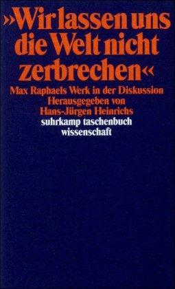 »Wir lassen uns die Welt nicht zerbrechen ...«: Max Raphaels Werk in der Diskussion (suhrkamp taschenbuch wissenschaft)