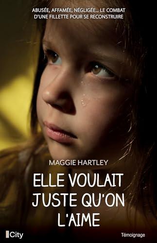 Elle voulait juste qu'on l'aime : abusée, affamée, négligée... le combat d'une fillette pour se reconstruire