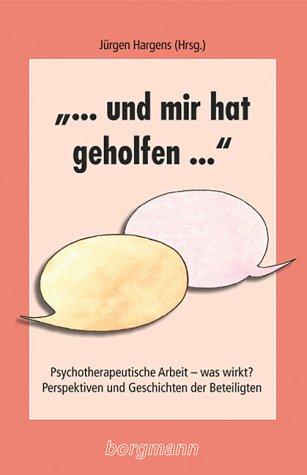 "... und mir hat geholfen...": Psychotherapeutische Arbeit -  was wirkt? Perspektiven und Geschichten der Beteiligten