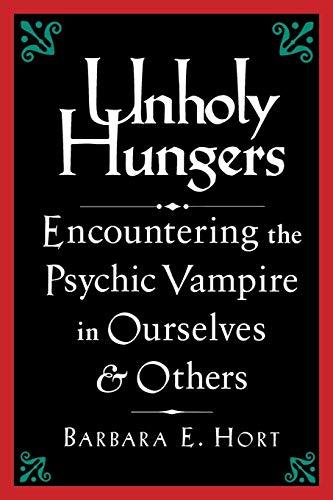 Unholy Hungers: Encountering the Psychic Vampire in Ourselves and Others: Encountering the Vampire in Ourselves and Others