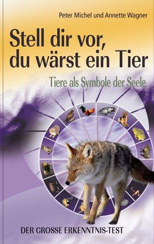 Stell dir vor, du wärst ein Tier. Tiere als Symbole der Seele - Der große Tier-Erkenntnis-Test