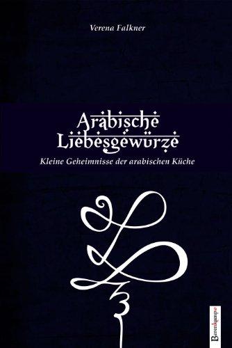 Die arabischen Liebesgewürze: Kleine Geheimnisse der arabischen Küche