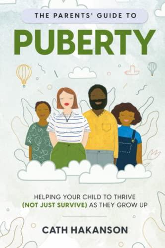 The Parents' Guide to Puberty: Proven Parenting Tips for Talking About Sex, Body Maturation and Teen Anxiety: Helping your child to thrive (not just survive) as they grow up