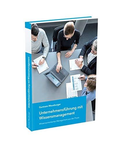 Unternehmensführung mit Wissensmanagement: Wissensorientiertes Management aus der Praxis