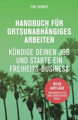 Handbuch für ortsunabhängiges Arbeiten - Neuauflage 2016: Kündige deinen Job und starte ein Freiheits-Business