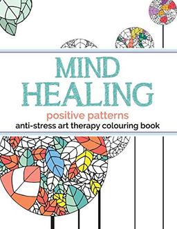 Mind Healing Anti-Stress Art Therapy Colouring Book: Positive Patterns: Experience relaxation and stimulation through colouring