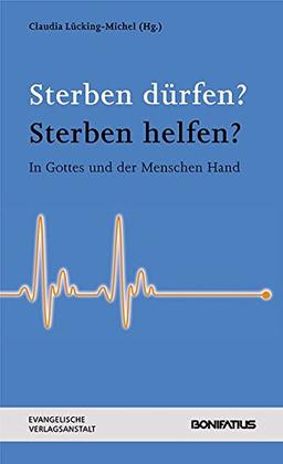 Sterben dürfen? Sterben helfen?: In Gottes und der Menschen Hand