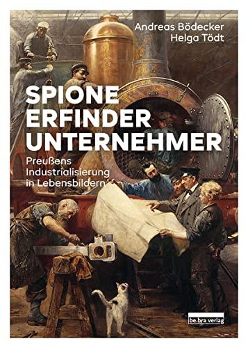 Spione, Erfinder, Unternehmer: Preußens Industrialisierung in Lebensbildern