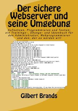 Der sichere Webserver und seine Umgebung: Aufsetzen, Programmieren und Testen: ein Trainings-, Übungs- und Ideenbuch für den Administrator, Webprogrammierer und den, der es werden will (IT-Sicherheit)