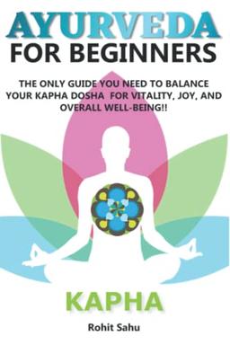 AYURVEDA FOR BEGINNERS- KAPHA: The Only Guide You Need To Balance Your Kapha Dosha For Vitality, Joy, And Overall Well-being!!